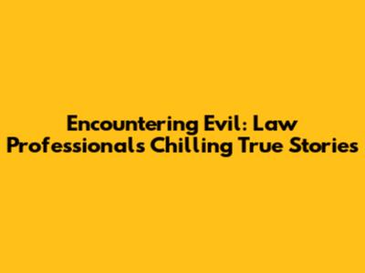 Encountering Evil: Law Professionals' Chilling True Stories