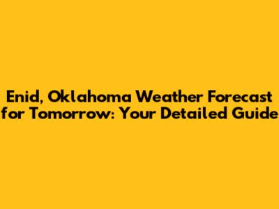 Enid, Oklahoma Weather Forecast for Tomorrow: Your Detailed Guide