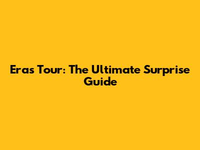 Eras Tour: The Ultimate Surprise Guide