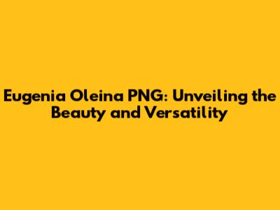 Eugenia Oleina PNG: Unveiling the Beauty and Versatility