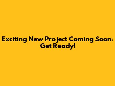 Exciting New Project Coming Soon: Get Ready!