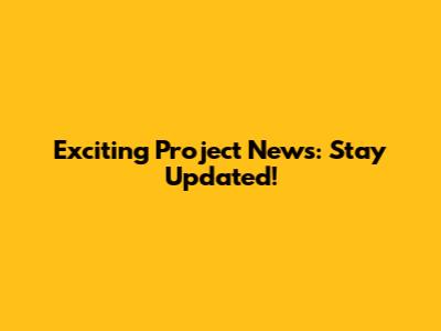 Exciting Project News: Stay Updated!