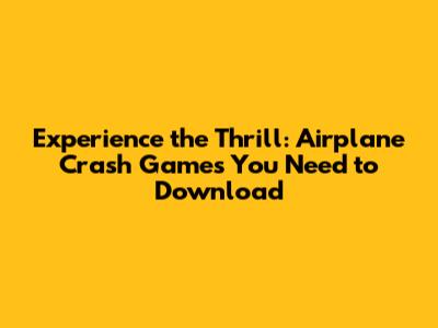 Experience the Thrill: Airplane Crash Games You Need to Download