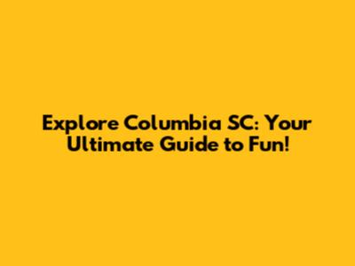 Explore Columbia SC: Your Ultimate Guide to Fun!