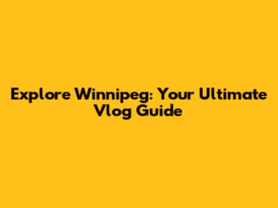 Explore Winnipeg: Your Ultimate Vlog Guide
