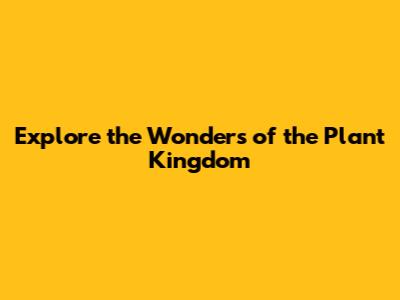 Explore the Wonders of the Plant Kingdom