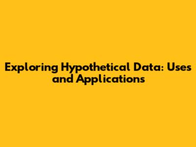 Exploring Hypothetical Data: Uses and Applications