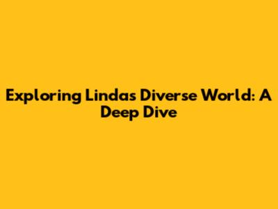 Exploring Linda's Diverse World: A Deep Dive