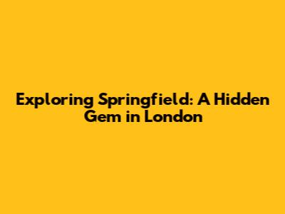 Exploring Springfield: A Hidden Gem in London