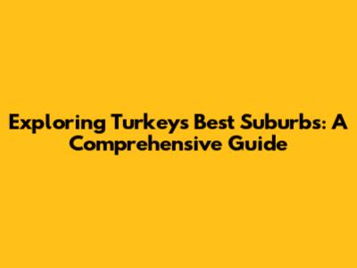 Exploring Turkey's Best Suburbs: A Comprehensive Guide