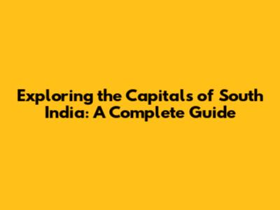 Exploring the Capitals of South India: A Complete Guide