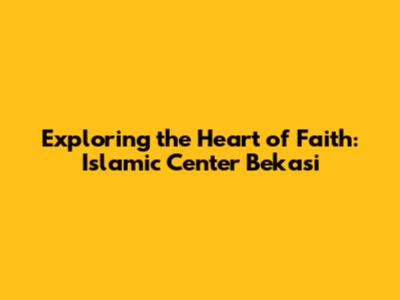 Exploring the Heart of Faith: Islamic Center Bekasi