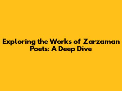 Exploring the Works of Zarzaman Poets: A Deep Dive