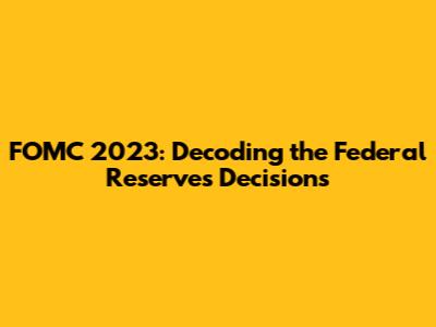 FOMC 2023: Decoding the Federal Reserve's Decisions