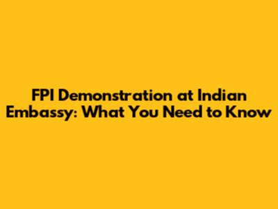 FPI Demonstration at Indian Embassy: What You Need to Know