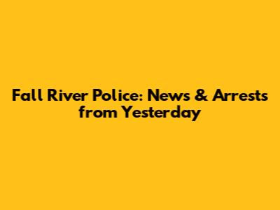 Fall River Police: News & Arrests from Yesterday