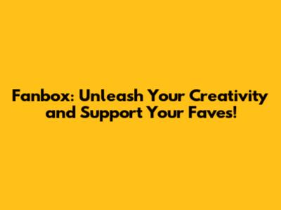 Fanbox: Unleash Your Creativity and Support Your Faves!