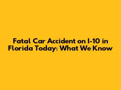 Fatal Car Accident on I-10 in Florida Today: What We Know
