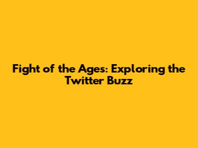 Fight of the Ages: Exploring the Twitter Buzz