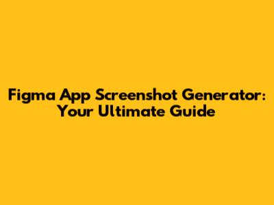 Figma App Screenshot Generator: Your Ultimate Guide