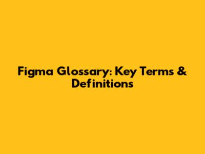 Figma Glossary: Key Terms & Definitions