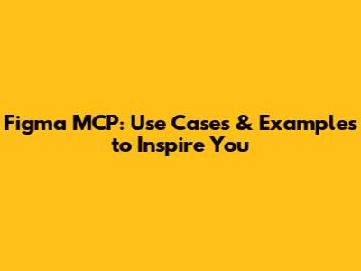 Figma MCP: Use Cases & Examples to Inspire You