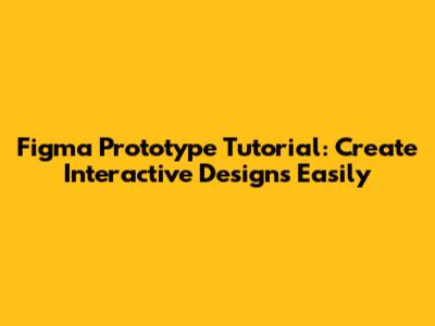 Figma Prototype Tutorial: Create Interactive Designs Easily
