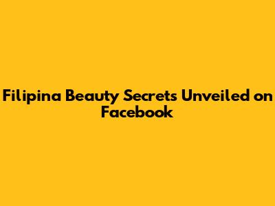 Filipina Beauty Secrets Unveiled on Facebook
