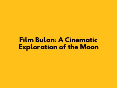 Film Bulan: A Cinematic Exploration of the Moon