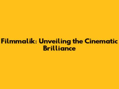 Filmmalik: Unveiling the Cinematic Brilliance
