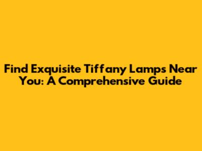 Find Exquisite Tiffany Lamps Near You: A Comprehensive Guide
