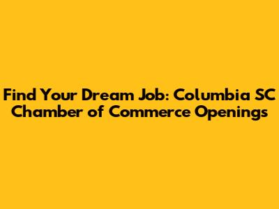 Find Your Dream Job: Columbia SC Chamber of Commerce Openings