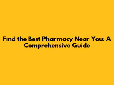 Find the Best Pharmacy Near You: A Comprehensive Guide