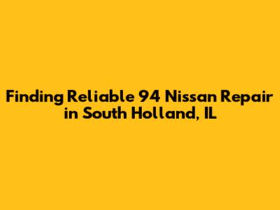 Finding Reliable 94 Nissan Repair in South Holland, IL