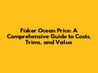 Fisker Ocean Price: A Comprehensive Guide to Costs, Trims, and Value