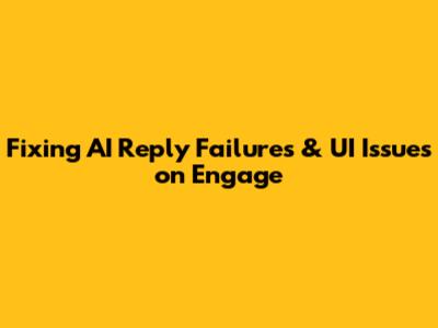 Fixing AI Reply Failures & UI Issues on Engage