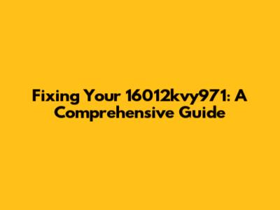 Fixing Your 16012kvy971: A Comprehensive Guide
