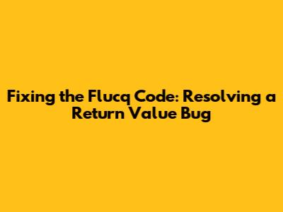 Fixing the Flucq Code: Resolving a Return Value Bug