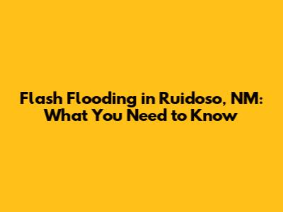 Flash Flooding in Ruidoso, NM: What You Need to Know