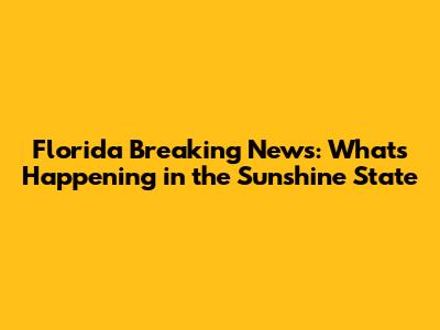 Florida Breaking News: What's Happening in the Sunshine State