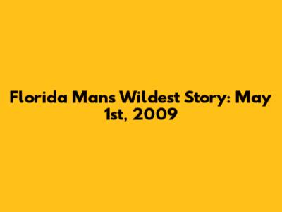 Florida Man's Wildest Story: May 1st, 2009