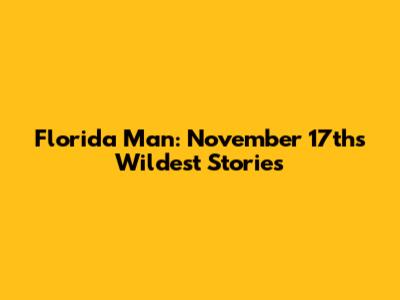 Florida Man: November 17th's Wildest Stories