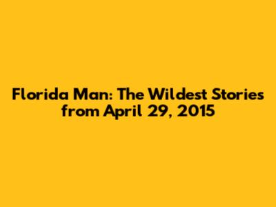 Florida Man: The Wildest Stories from April 29, 2015