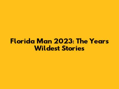 Florida Man 2023: The Year's Wildest Stories