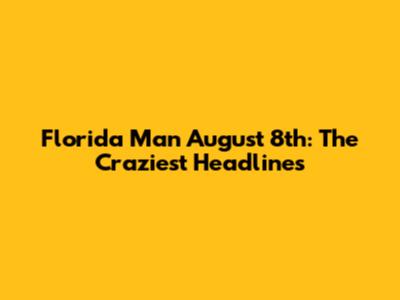 Florida Man August 8th: The Craziest Headlines