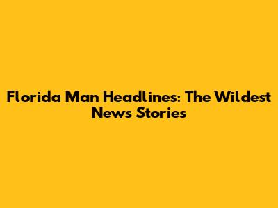 Florida Man Headlines: The Wildest News Stories