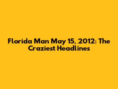 Florida Man May 15, 2012: The Craziest Headlines