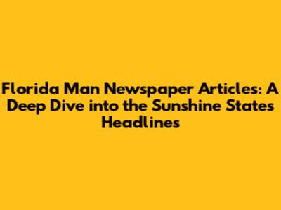 Florida Man Newspaper Articles: A Deep Dive into the Sunshine State's Headlines