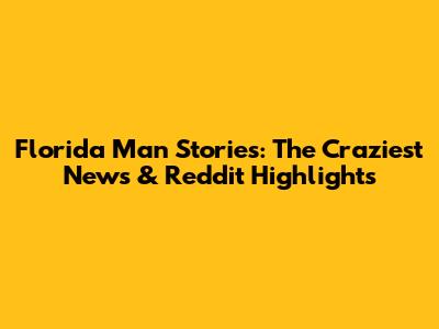 Florida Man Stories: The Craziest News & Reddit Highlights