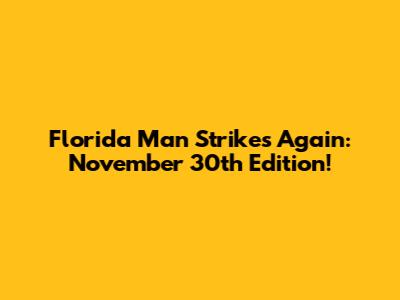 Florida Man Strikes Again: November 30th Edition!